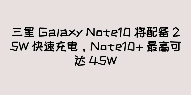 三星 Galaxy Note10 将配备 25W 快速充电，Note10+ 最高可达 45W