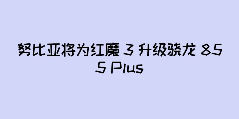 努比亚将为红魔 3 升级骁龙 855 Plus