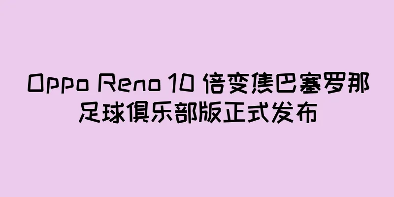 Oppo Reno 10 倍变焦巴塞罗那足球俱乐部版正式发布