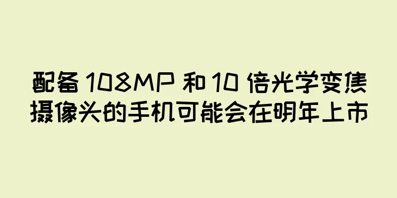 配备 108MP 和 10 倍光学变焦摄像头的手机可能会在明年上市