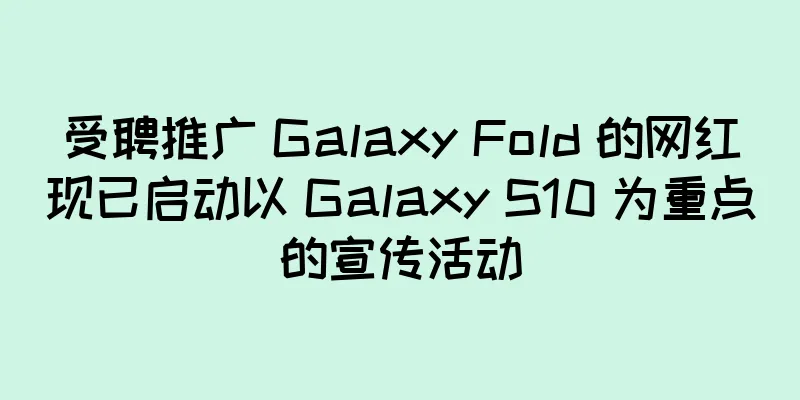 受聘推广 Galaxy Fold 的网红现已启动以 Galaxy S10 为重点的宣传活动