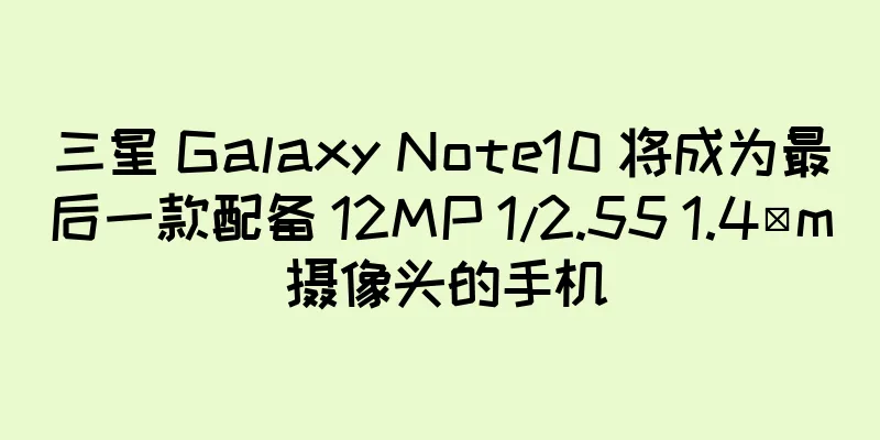 三星 Galaxy Note10 将成为最后一款配备 12MP 1/2.55 1.4μm 摄像头的手机