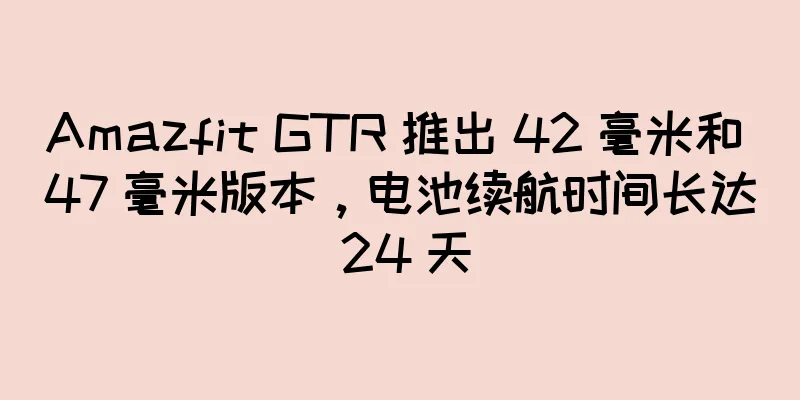 Amazfit GTR 推出 42 毫米和 47 毫米版本，电池续航时间长达 24 天