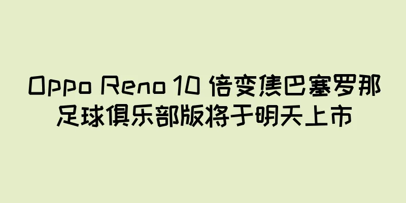 Oppo Reno 10 倍变焦巴塞罗那足球俱乐部版将于明天上市