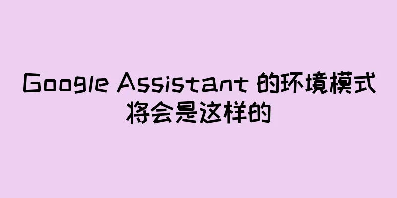 Google Assistant 的环境模式将会是这样的