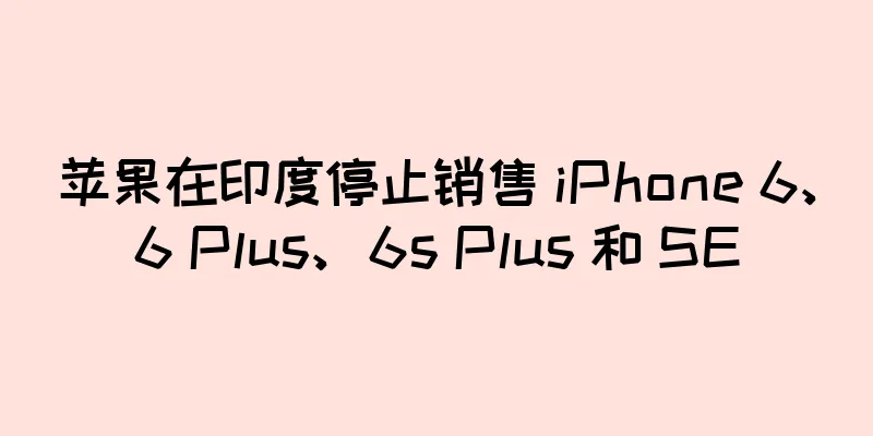 苹果在印度停止销售 iPhone 6、6 Plus、6s Plus 和 SE