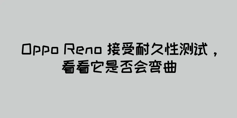 Oppo Reno 接受耐久性测试，看看它是否会弯曲