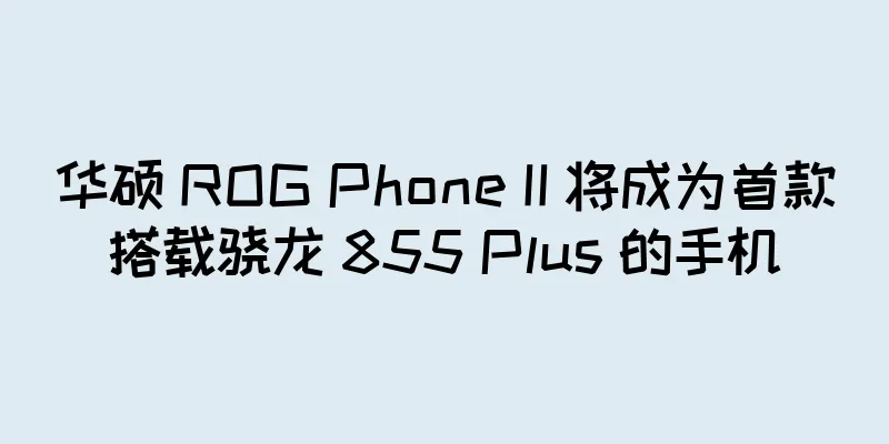 华硕 ROG Phone II 将成为首款搭载骁龙 855 Plus 的手机
