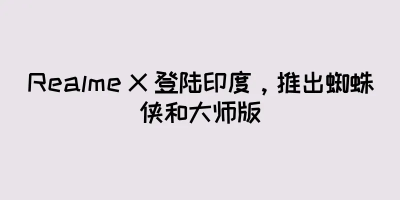 Realme X 登陆印度，推出蜘蛛侠和大师版