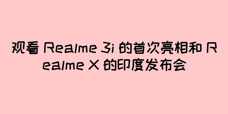 观看 Realme 3i 的首次亮相和 Realme X 的印度发布会