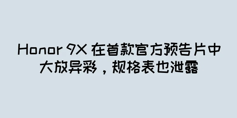 Honor 9X 在首款官方预告片中大放异彩，规格表也泄露