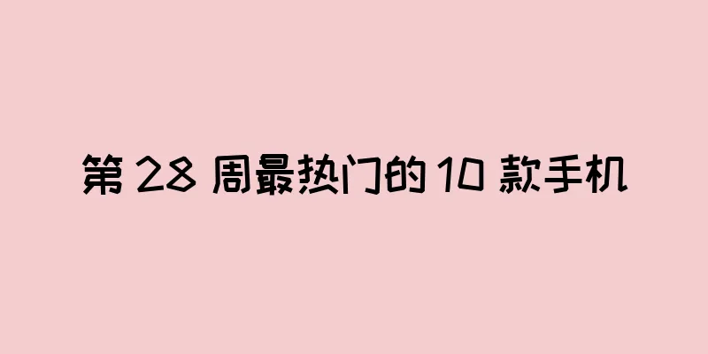 第 28 周最热门的 10 款手机