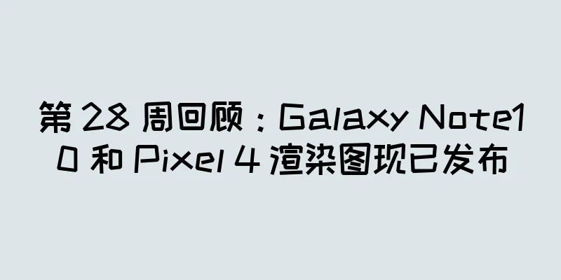 第 28 周回顾：Galaxy Note10 和 Pixel 4 渲染图现已发布
