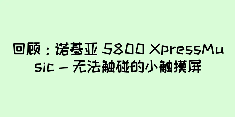 回顾：诺基亚 5800 XpressMusic - 无法触碰的小触摸屏