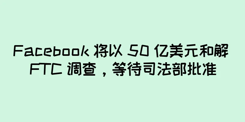 Facebook 将以 50 亿美元和解 FTC 调查，等待司法部批准