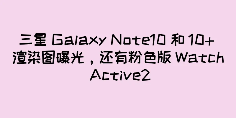 三星 Galaxy Note10 和 10+ 渲染图曝光，还有粉色版 Watch Active2