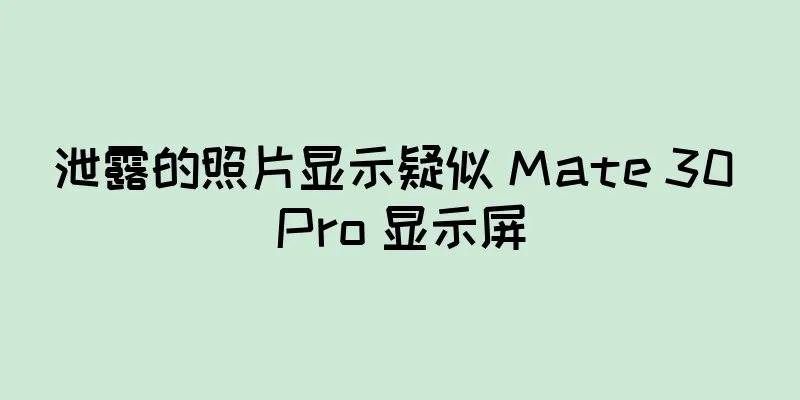 泄露的照片显示疑似 Mate 30 Pro 显示屏