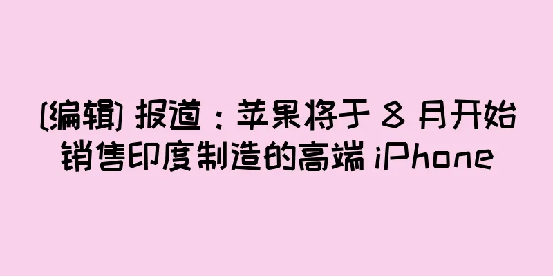 [编辑] 报道：苹果将于 8 月开始销售印度制造的高端 iPhone