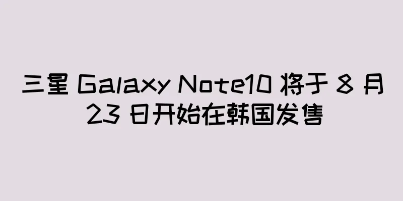 三星 Galaxy Note10 将于 8 月 23 日开始在韩国发售