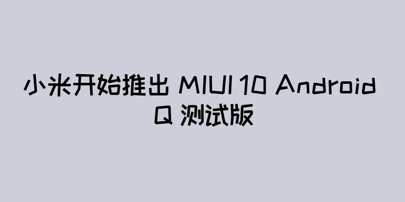 小米开始推出 MIUI 10 Android Q 测试版
