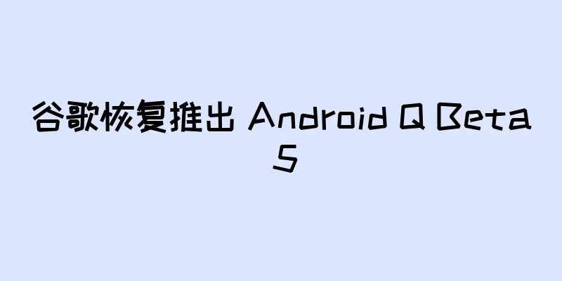 谷歌恢复推出 Android Q Beta 5