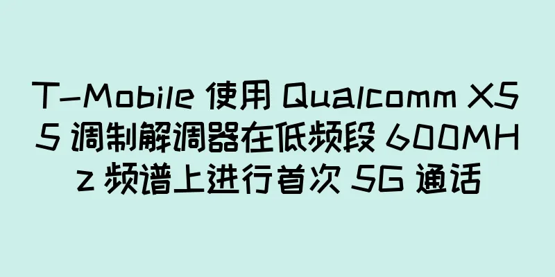 T-Mobile 使用 Qualcomm X55 调制解调器在低频段 600MHz 频谱上进行首次 5G 通话