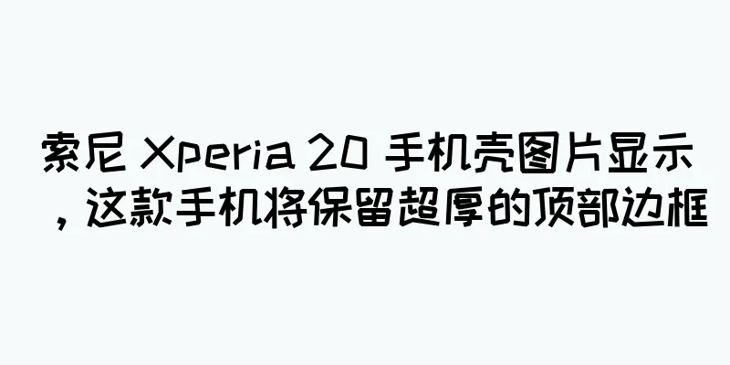 索尼 Xperia 20 手机壳图片显示，这款手机将保留超厚的顶部边框