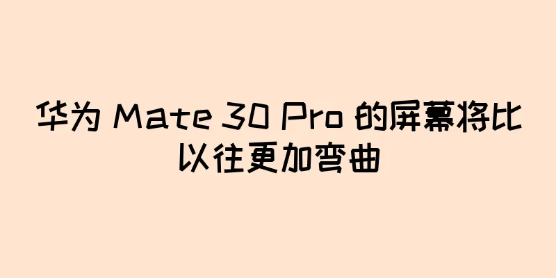 华为 Mate 30 Pro 的屏幕将比以往更加弯曲