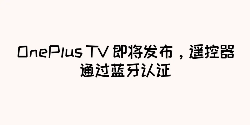 OnePlus TV 即将发布，遥控器通过蓝牙认证
