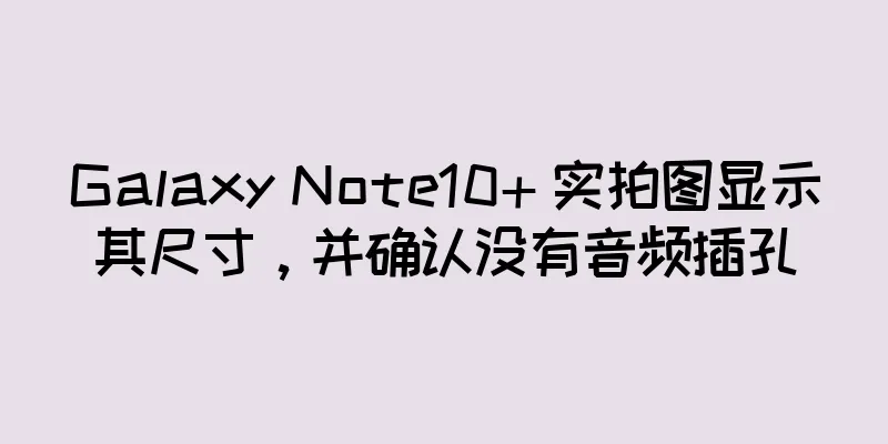 Galaxy Note10+ 实拍图显示其尺寸，并确认没有音频插孔