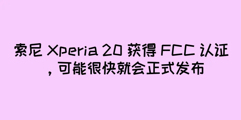 索尼 Xperia 20 获得 FCC 认证，可能很快就会正式发布