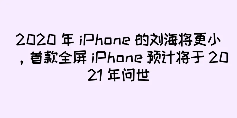 2020 年 iPhone 的刘海将更小，首款全屏 iPhone 预计将于 2021 年问世
