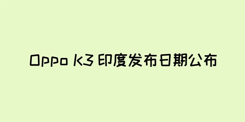 Oppo K3 印度发布日期公布