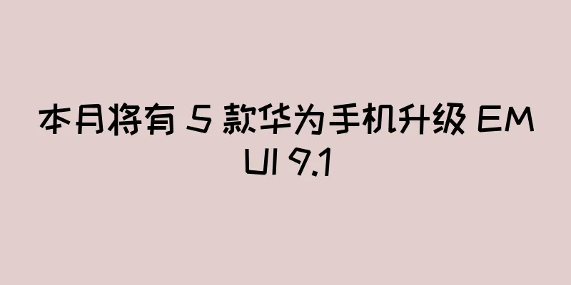 本月将有 5 款华为手机升级 EMUI 9.1