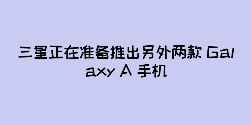 三星正在准备推出另外两款 Galaxy A 手机