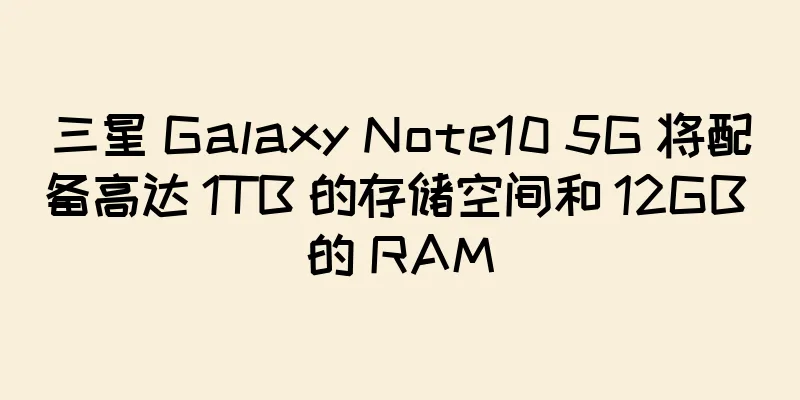 三星 Galaxy Note10 5G 将配备高达 1TB 的存储空间和 12GB 的 RAM
