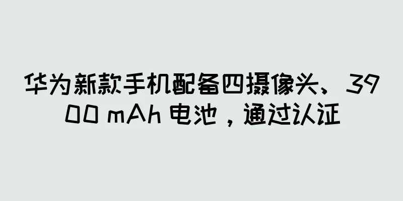 华为新款手机配备四摄像头、3900 mAh 电池，通过认证