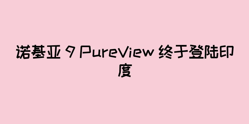 诺基亚 9 PureView 终于登陆印度