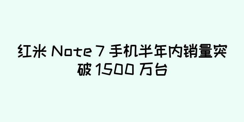 红米 Note 7 手机半年内销量突破 1500 万台