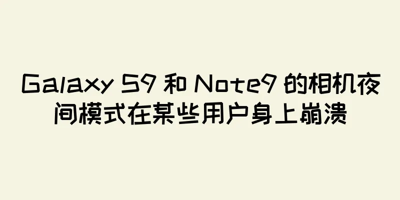 Galaxy S9 和 Note9 的相机夜间模式在某些用户身上崩溃