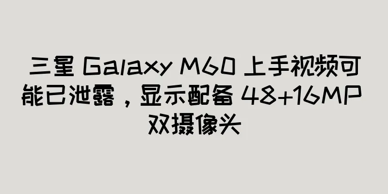 三星 Galaxy M60 上手视频可能已泄露，显示配备 48+16MP 双摄像头