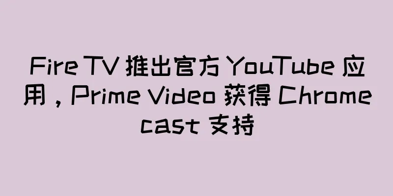 Fire TV 推出官方 YouTube 应用，Prime Video 获得 Chromecast 支持