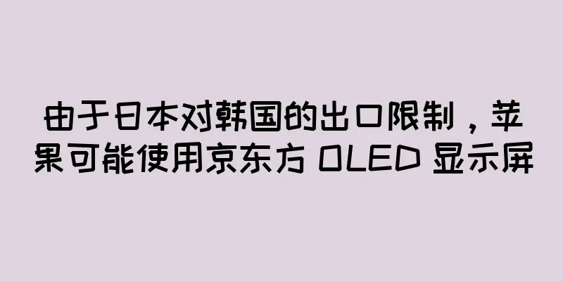 由于日本对韩国的出口限制，苹果可能使用京东方 OLED 显示屏