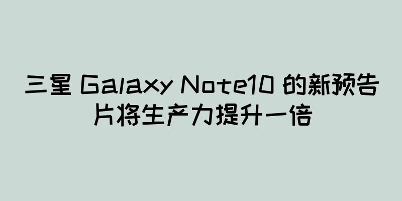 三星 Galaxy Note10 的新预告片将生产力提升一倍