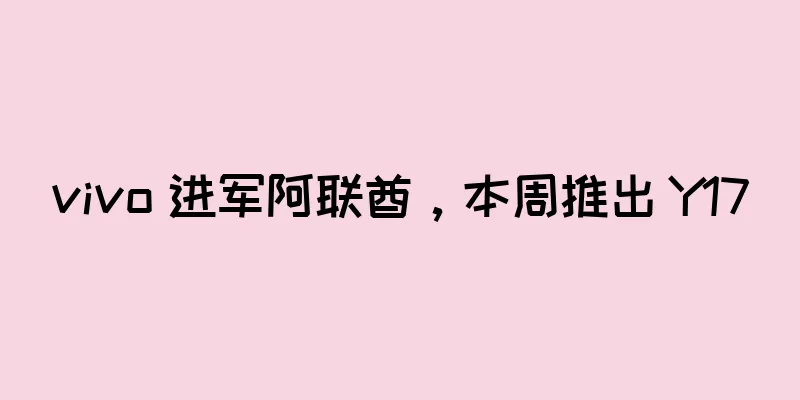 vivo 进军阿联酋，本周推出 Y17