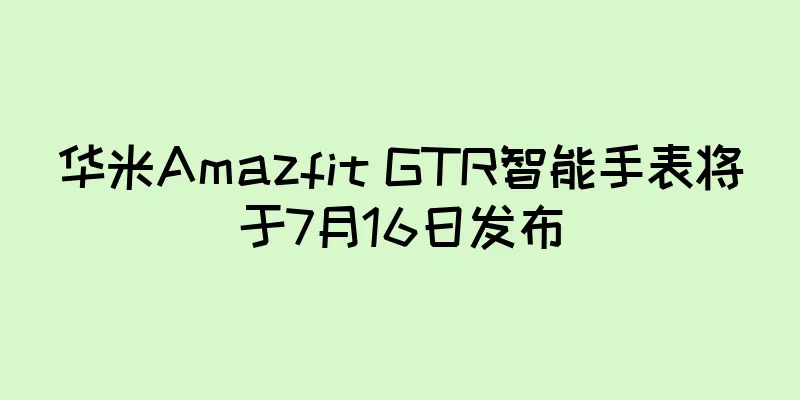 华米Amazfit GTR智能手表将于7月16日发布