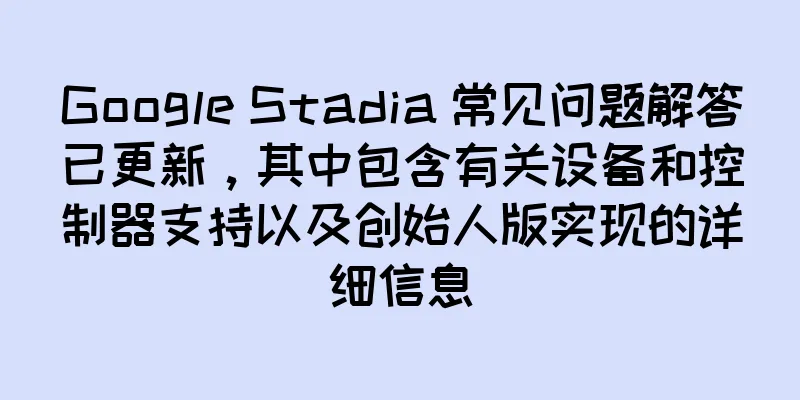 Google Stadia 常见问题解答已更新，其中包含有关设备和控制器支持以及创始人版实现的详细信息