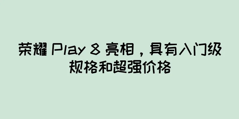 荣耀 Play 8 亮相，具有入门级规格和超强价格