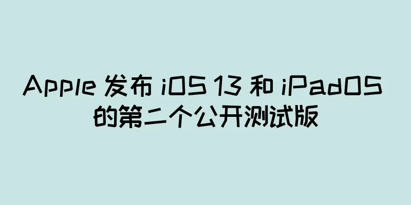 Apple 发布 iOS 13 和 iPadOS 的第二个公开测试版