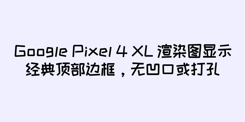 Google Pixel 4 XL 渲染图显示经典顶部边框，无凹口或打孔
